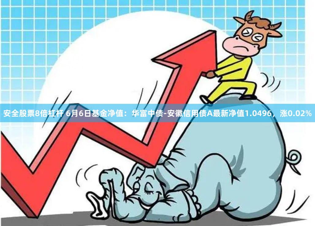 安全股票8倍杠杆 6月6日基金净值：华富中债-安徽信用债A最新净值1.0496，涨0.02%