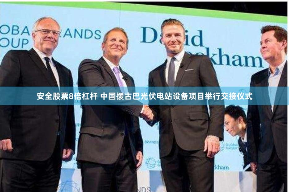 安全股票8倍杠杆 中国援古巴光伏电站设备项目举行交接仪式