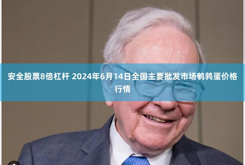 安全股票8倍杠杆 2024年6月14日全国主要批发市场鹌鹑蛋价格行情