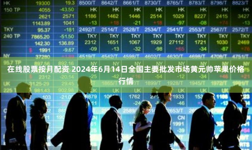 在线股票按月配资 2024年6月14日全国主要批发市场黄元帅苹果价格行情