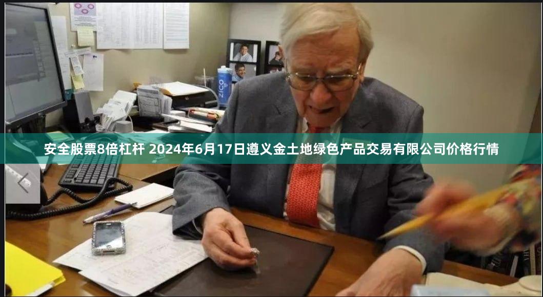 安全股票8倍杠杆 2024年6月17日遵义金土地绿色产品交易有限公司价格行情