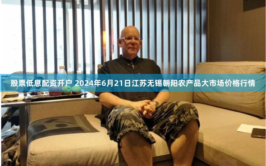 股票低息配资开户 2024年6月21日江苏无锡朝阳农产品大市场价格行情