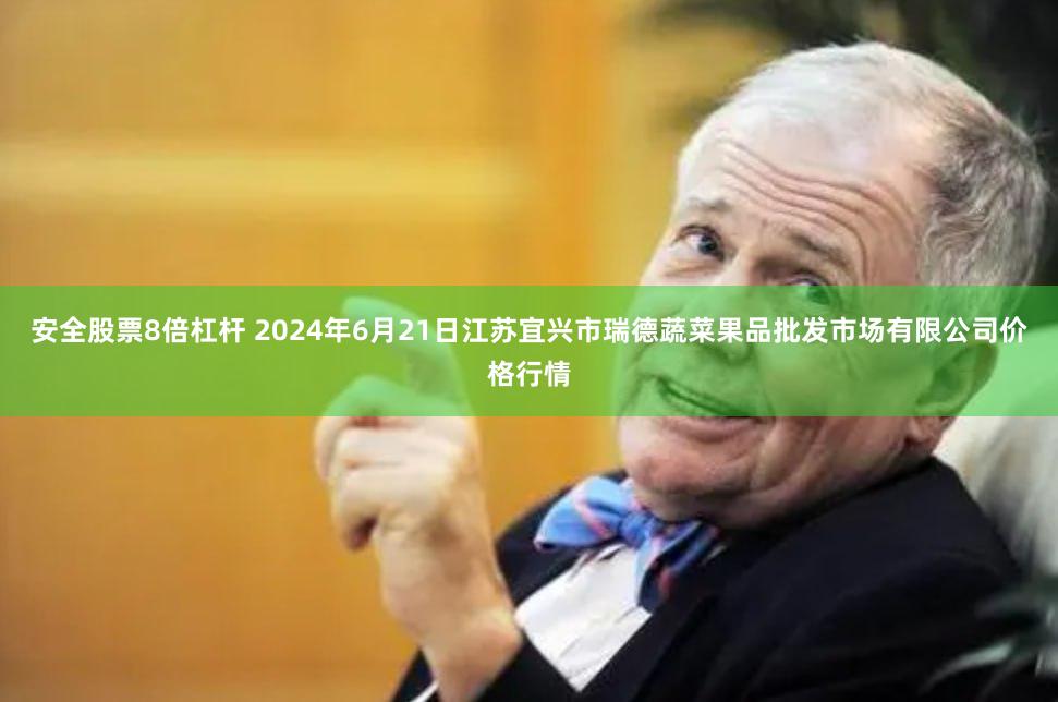 安全股票8倍杠杆 2024年6月21日江苏宜兴市瑞德蔬菜果品批发市场有限公司价格行情