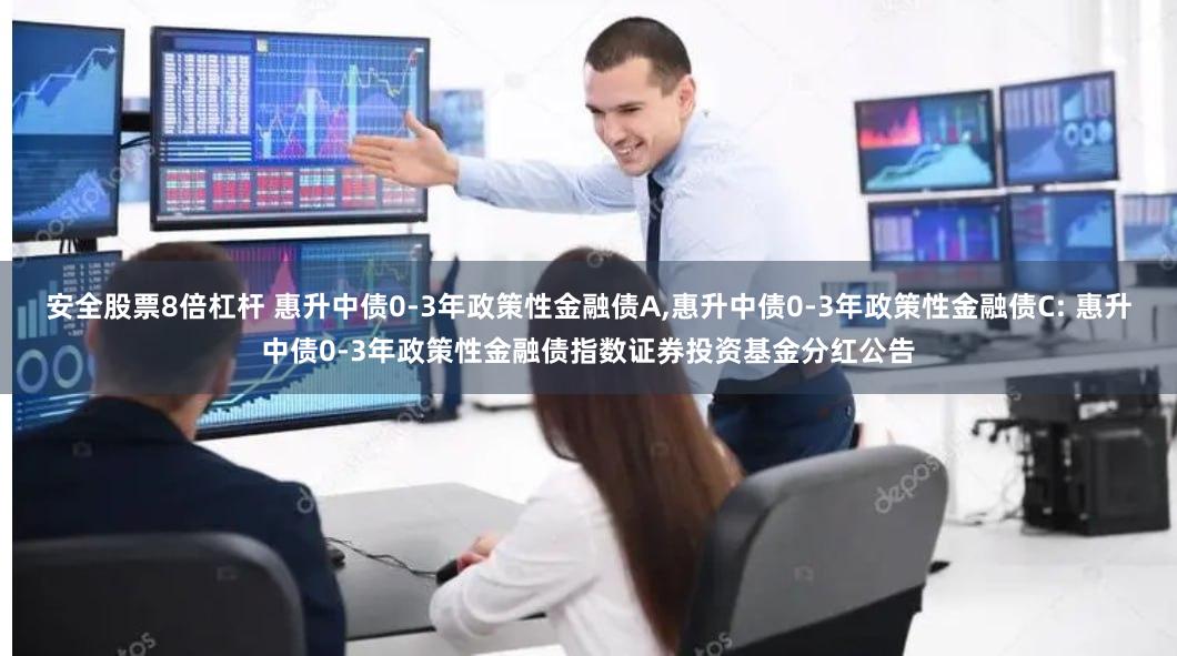 安全股票8倍杠杆 惠升中债0-3年政策性金融债A,惠升中债0-3年政策性金融债C: 惠升中债0-3年政策性金融债指数证券投资基金分红公告