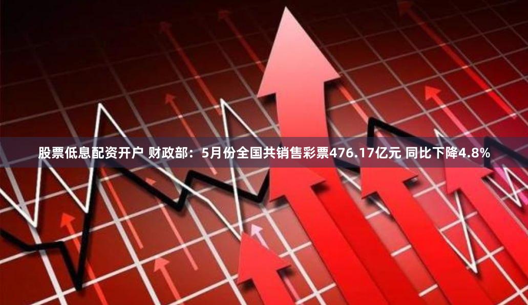 股票低息配资开户 财政部：5月份全国共销售彩票476.17亿元 同比下降4.8%
