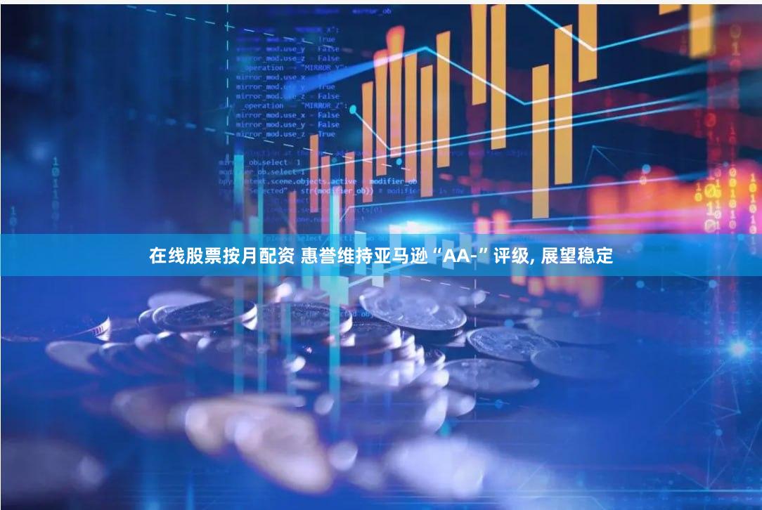 在线股票按月配资 惠誉维持亚马逊“AA-”评级, 展望稳定