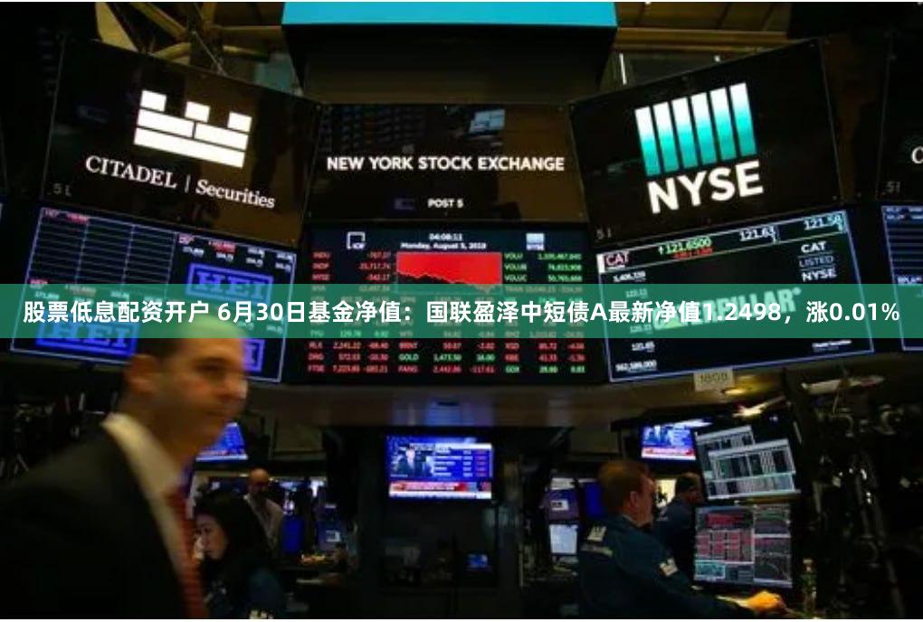 股票低息配资开户 6月30日基金净值：国联盈泽中短债A最新净值1.2498，涨0.01%