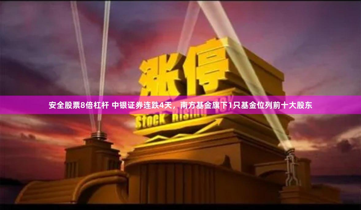 安全股票8倍杠杆 中银证券连跌4天，南方基金旗下1只基金位列前十大股东