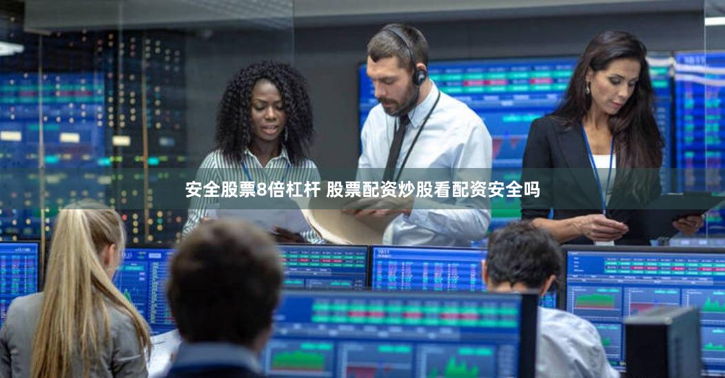 安全股票8倍杠杆 股票配资炒股看配资安全吗