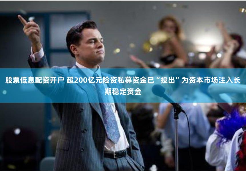 股票低息配资开户 超200亿元险资私募资金已“投出”为资本市场注入长期稳定资金