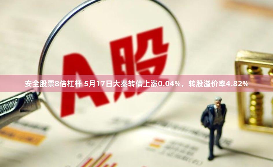 安全股票8倍杠杆 5月17日大秦转债上涨0.04%，转股溢价率4.82%