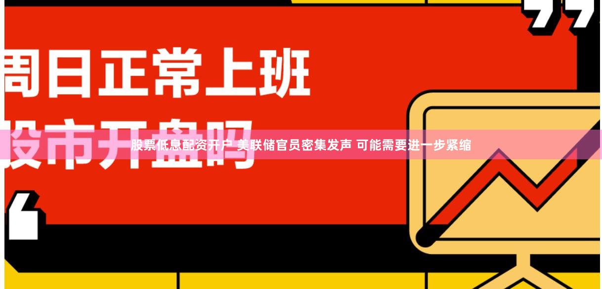 股票低息配资开户 美联储官员密集发声 可能需要进一步紧缩