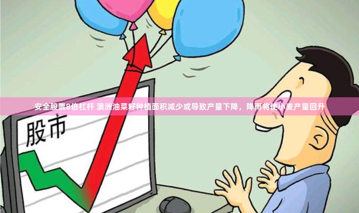 安全股票8倍杠杆 澳洲油菜籽种植面积减少或导致产量下降，降雨将使小麦产量回升