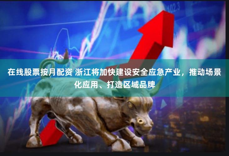 在线股票按月配资 浙江将加快建设安全应急产业，推动场景化应用、打造区域品牌