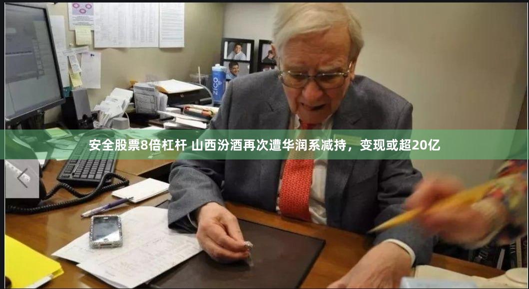 安全股票8倍杠杆 山西汾酒再次遭华润系减持，变现或超20亿