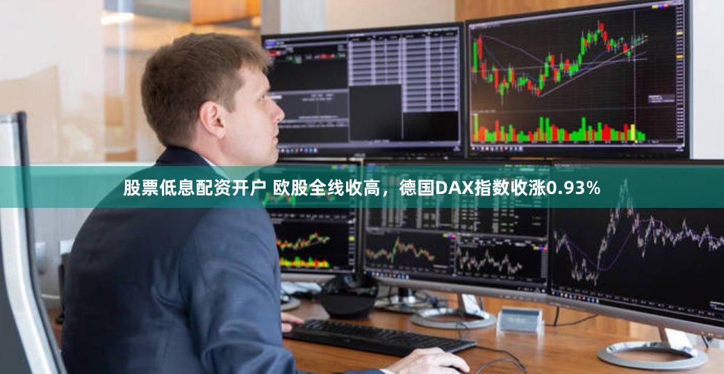 股票低息配资开户 欧股全线收高，德国DAX指数收涨0.93%