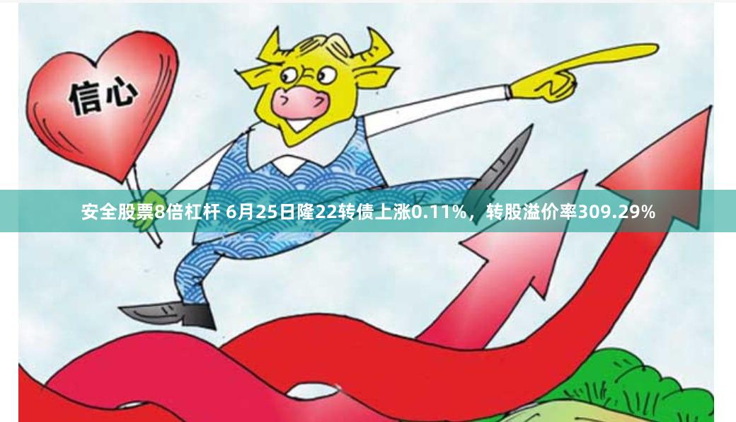 安全股票8倍杠杆 6月25日隆22转债上涨0.11%，转股溢价率309.29%