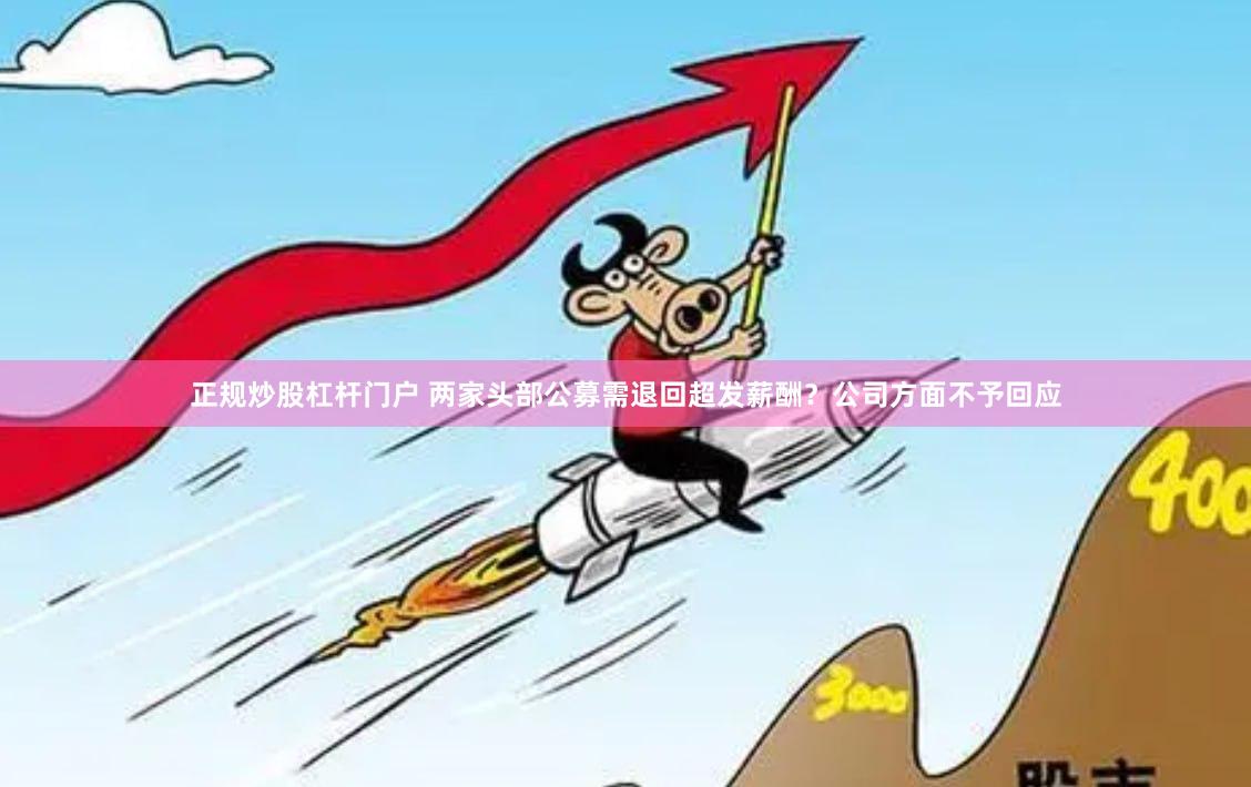 正规炒股杠杆门户 两家头部公募需退回超发薪酬？公司方面不予回应