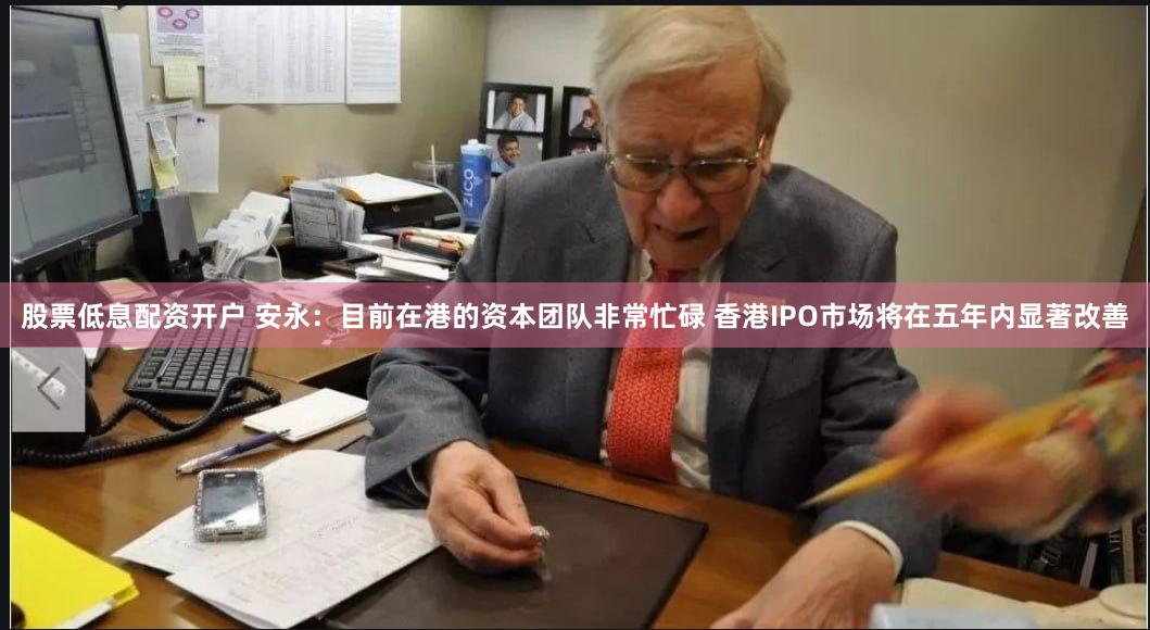 股票低息配资开户 安永：目前在港的资本团队非常忙碌 香港IPO市场将在五年内显著改善