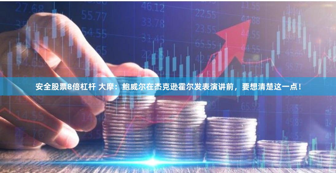 安全股票8倍杠杆 大摩：鲍威尔在杰克逊霍尔发表演讲前，要想清楚这一点！