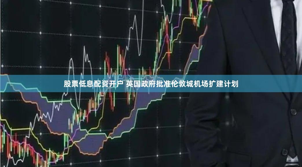 股票低息配资开户 英国政府批准伦敦城机场扩建计划