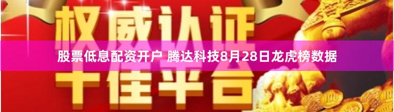 股票低息配资开户 腾达科技8月28日龙虎榜数据
