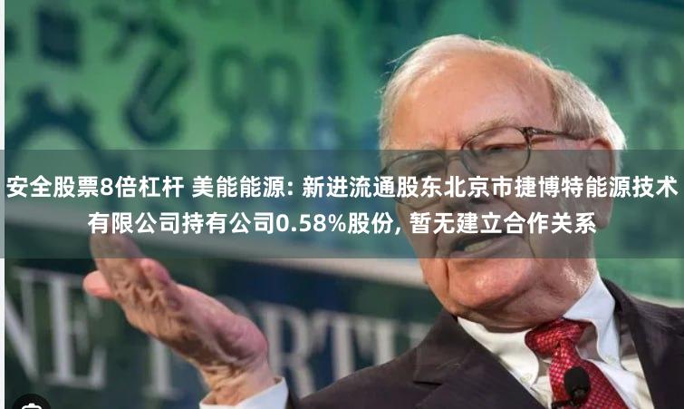 安全股票8倍杠杆 美能能源: 新进流通股东北京市捷博特能源技术有限公司持有公司0.58%股份, 暂无建立合作关系