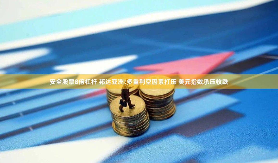 安全股票8倍杠杆 邦达亚洲:多重利空因素打压 美元指数承压收跌
