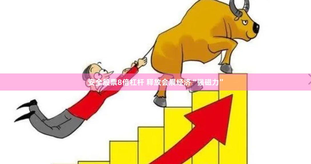安全股票8倍杠杆 释放会展经济“强磁力”