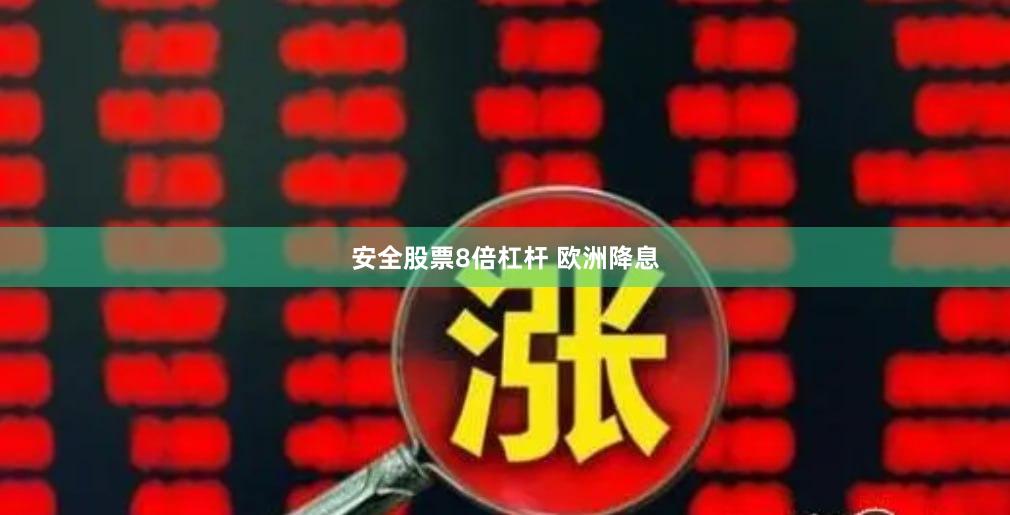 安全股票8倍杠杆 欧洲降息