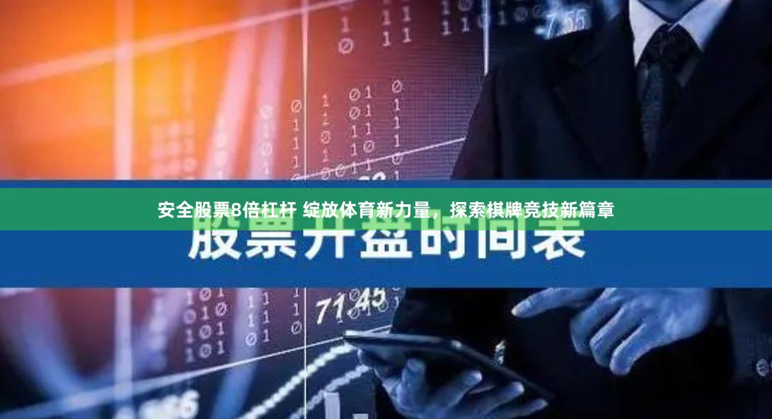 安全股票8倍杠杆 绽放体育新力量，探索棋牌竞技新篇章