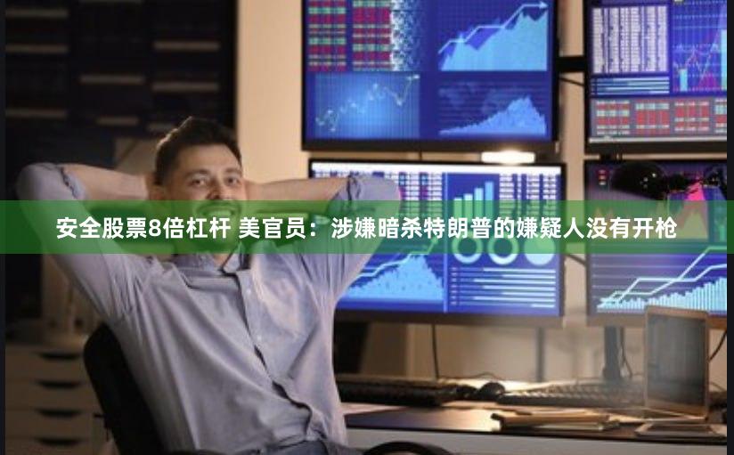 安全股票8倍杠杆 美官员：涉嫌暗杀特朗普的嫌疑人没有开枪
