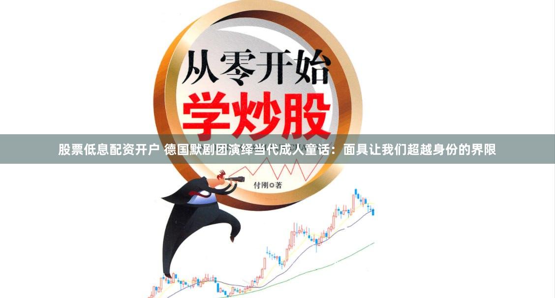 股票低息配资开户 德国默剧团演绎当代成人童话：面具让我们超越身份的界限