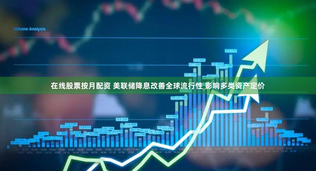 在线股票按月配资 美联储降息改善全球流行性 影响多类资产定价