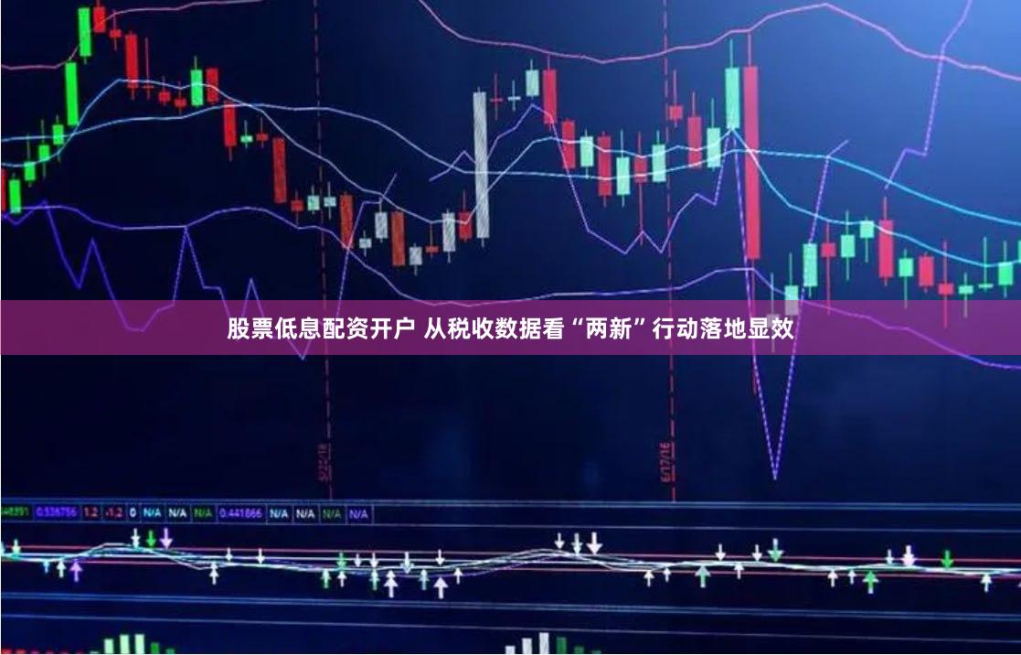 股票低息配资开户 从税收数据看“两新”行动落地显效