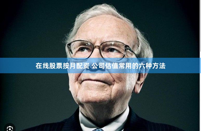 在线股票按月配资 公司估值常用的六种方法