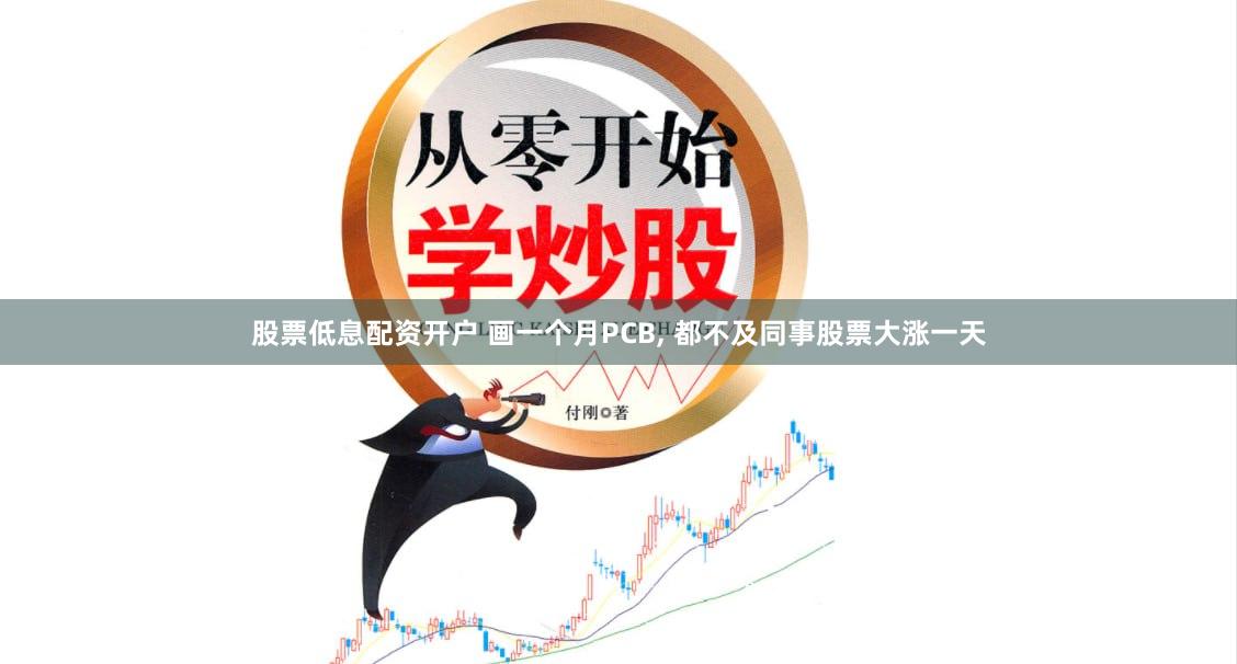 股票低息配资开户 画一个月PCB, 都不及同事股票大涨一天