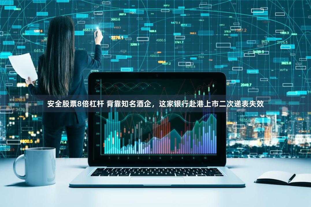 安全股票8倍杠杆 背靠知名酒企，这家银行赴港上市二次递表失效