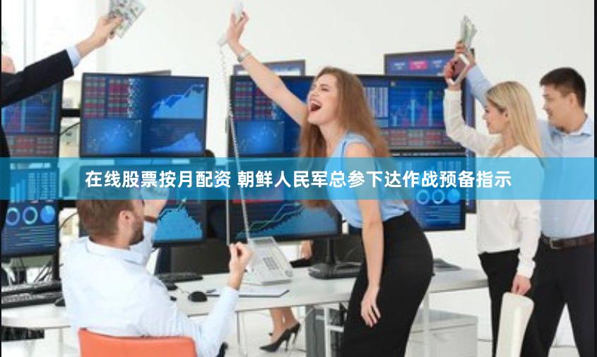 在线股票按月配资 朝鲜人民军总参下达作战预备指示