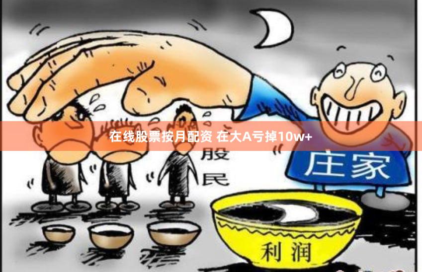 在线股票按月配资 在大A亏掉10w+