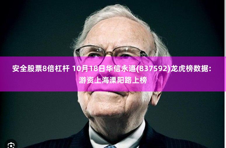 安全股票8倍杠杆 10月18日华信永道(837592)龙虎榜数据: 游资上海溧阳路上榜