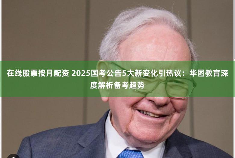 在线股票按月配资 2025国考公告5大新变化引热议：华图教育深度解析备考趋势