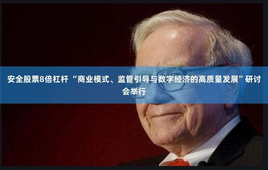 安全股票8倍杠杆 “商业模式、监管引导与数字经济的高质量发展”研讨会举行