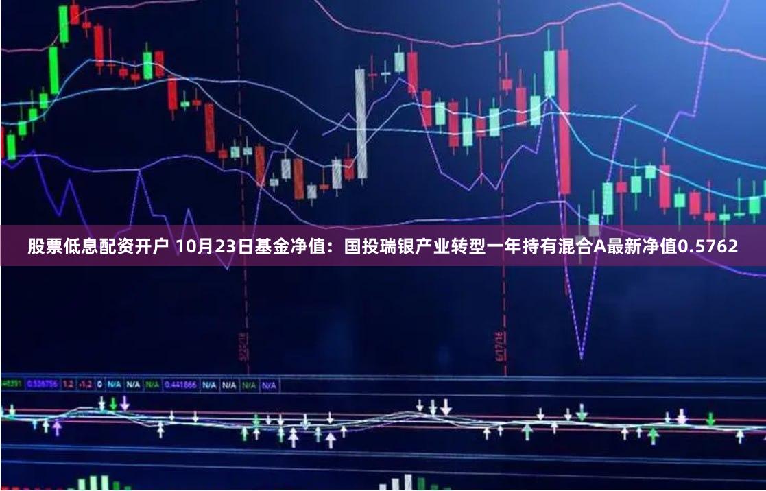 股票低息配资开户 10月23日基金净值：国投瑞银产业转型一年持有混合A最新净值0.5762