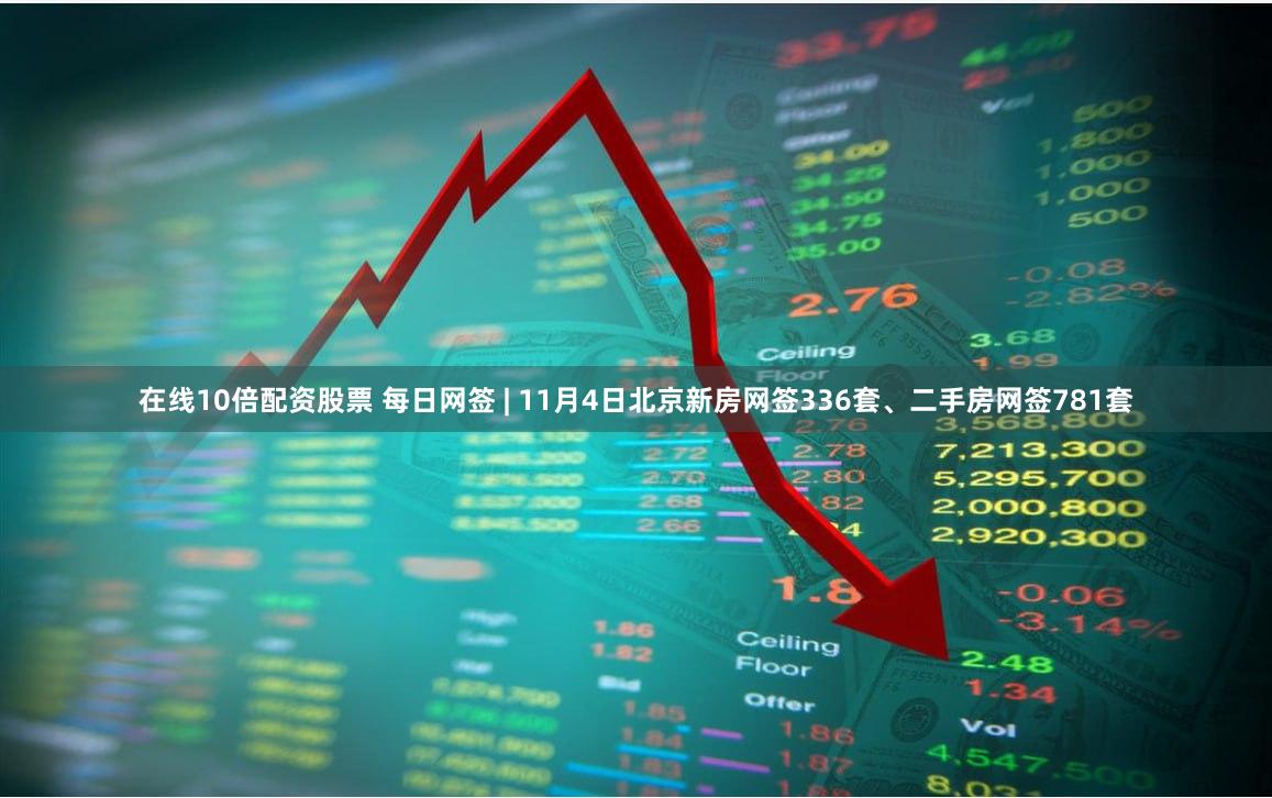 在线10倍配资股票 每日网签 | 11月4日北京新房网签336套、二手房网签781套