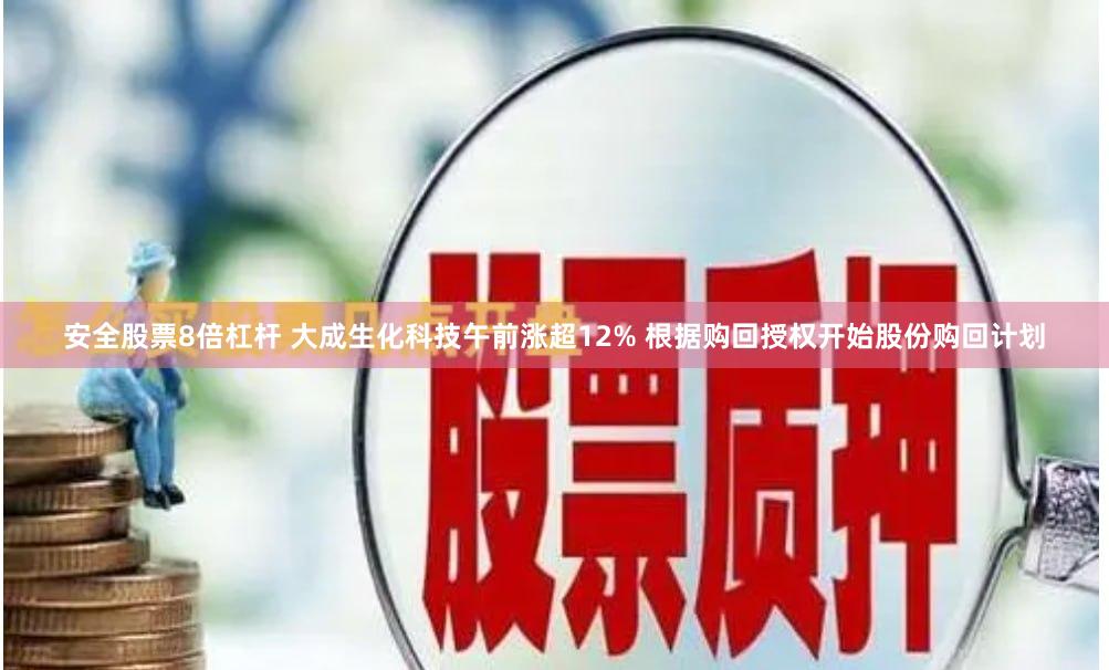 安全股票8倍杠杆 大成生化科技午前涨超12% 根据购回授权开始股份购回计划