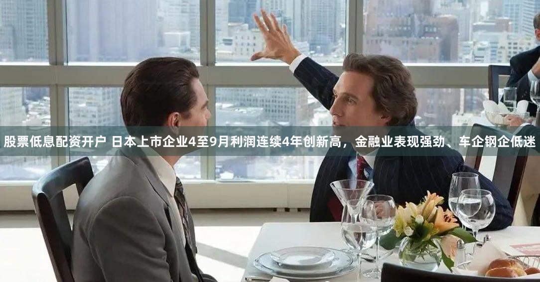 股票低息配资开户 日本上市企业4至9月利润连续4年创新高，金融业表现强劲、车企钢企低迷