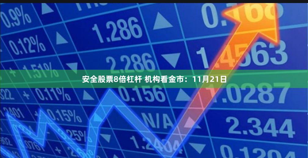 安全股票8倍杠杆 机构看金市：11月21日