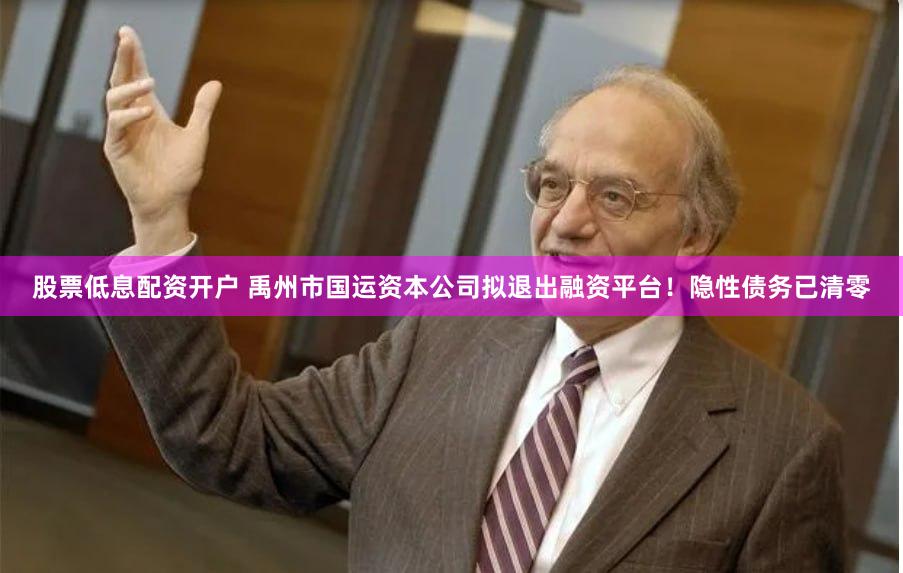 股票低息配资开户 禹州市国运资本公司拟退出融资平台！隐性债务已清零