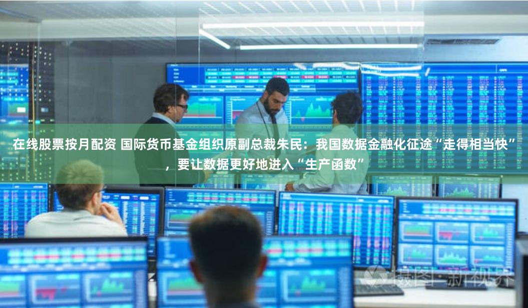 在线股票按月配资 国际货币基金组织原副总裁朱民：我国数据金融化征途“走得相当快”，要让数据更好地进入“生产函数”